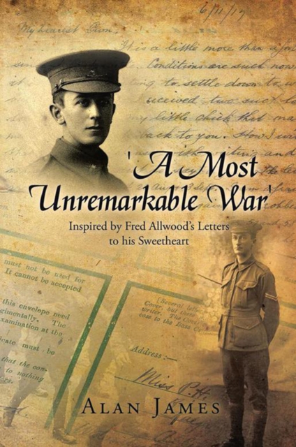 'A Most Unremarkable War' : Inspired by Fred Allwood'S Letters to His Sweetheart, EPUB eBook
