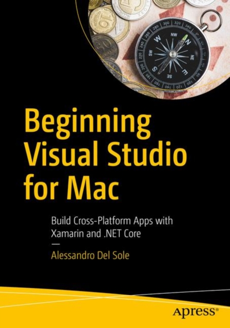 Beginning Visual Studio for Mac : Build Cross-Platform Apps with Xamarin and .NET Core, Paperback / softback Book