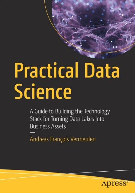 Practical Data Science : A Guide to Building the Technology Stack for Turning Data Lakes into Business Assets, Paperback / softback Book