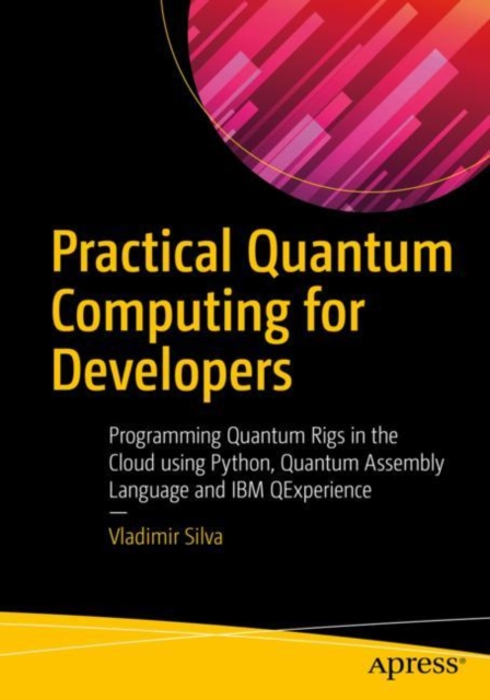 Practical Quantum Computing for Developers : Programming Quantum Rigs in the Cloud using Python, Quantum Assembly Language and IBM QExperience, EPUB eBook