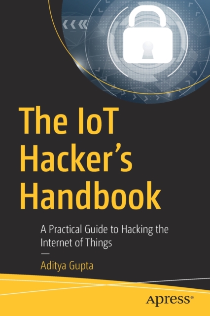 The IoT Hacker's Handbook : A Practical Guide to Hacking the Internet of Things, Paperback / softback Book