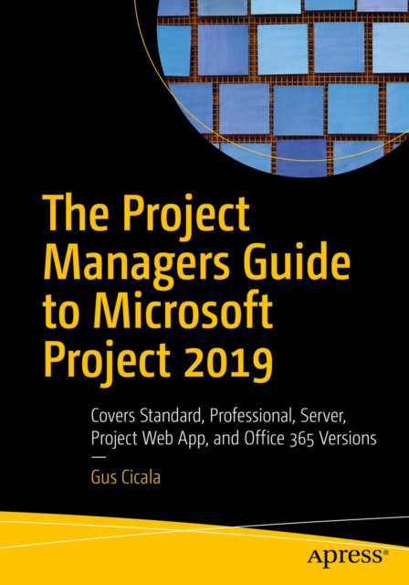 The Project Managers Guide to Microsoft Project 2019 : Covers Standard, Professional, Server, Project Web App, and Office 365 Versions, EPUB eBook