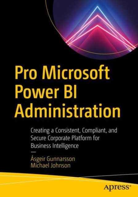 Pro Microsoft Power BI Administration : Creating a Consistent, Compliant, and Secure Corporate Platform for Business Intelligence, Paperback / softback Book