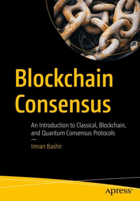 Blockchain Consensus : An Introduction to Classical, Blockchain, and Quantum Consensus Protocols, Paperback / softback Book