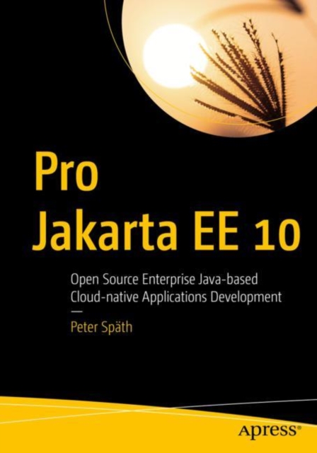 Pro Jakarta EE 10 : Open Source Enterprise Java-based Cloud-native Applications Development, Paperback / softback Book