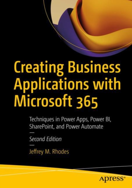Creating Business Applications with Microsoft 365 : Techniques in Power Apps, Power BI, SharePoint, and Power Automate, Paperback / softback Book
