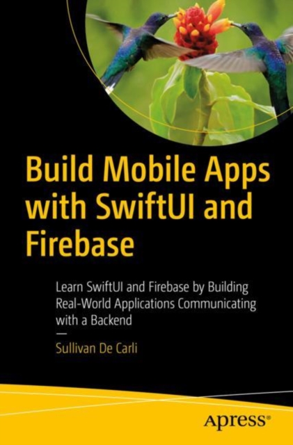Build Mobile Apps with SwiftUI and Firebase : Learn SwiftUI and Firebase by Building Real-World Applications Communicating with a Backend, Paperback / softback Book