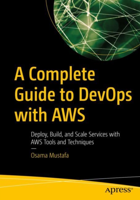 A Complete Guide to DevOps with AWS : Deploy, Build, and Scale Services with AWS Tools and Techniques, Paperback / softback Book