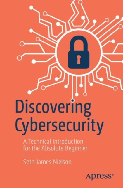 Discovering Cybersecurity : A Technical Introduction for the Absolute Beginner, Paperback / softback Book