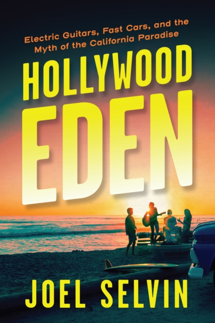 Hollywood Eden : Electric Guitars, Fast Cars, and the Myth of the California Paradise, Hardback Book