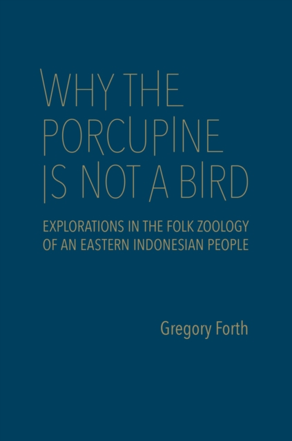 Why the Porcupine is Not a Bird : Explorations in the Folk Zoology of an Eastern Indonesian People, Hardback Book
