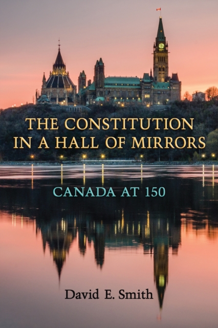 The Constitution in a Hall of Mirrors : Canada at 150, Hardback Book