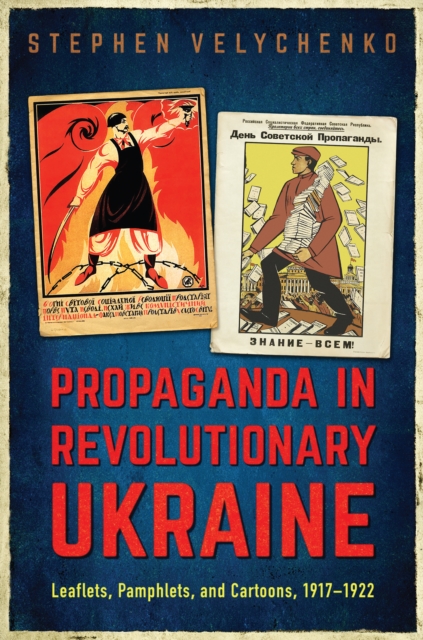 Propaganda in Revolutionary Ukraine : Leaflets, Pamphlets, and Cartoons, 1917-1922, Hardback Book