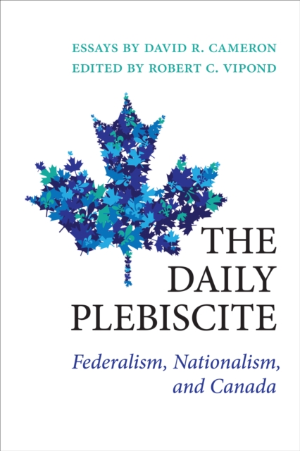 The Daily Plebiscite : Federalism, Nationalism, and Canada, Hardback Book