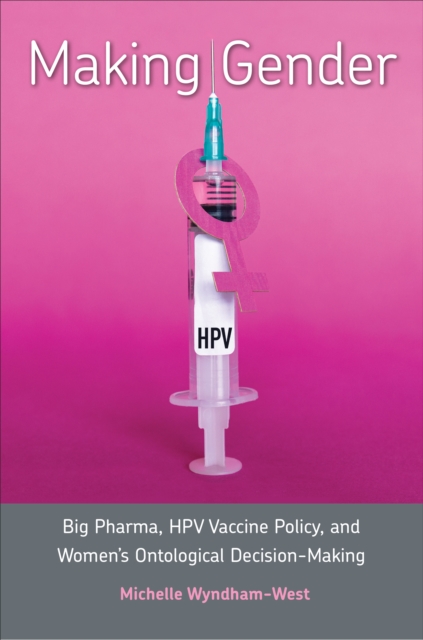 Making Gender : Big Pharma, HPV Vaccine Policy, and Women's Ontological Decision-Making, Hardback Book