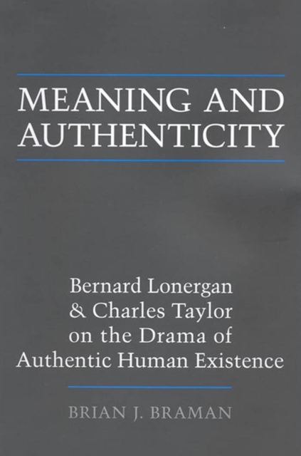 Meaning and Authenticity : Bernard Lonergan and Charles Taylor on the Drama of Authentic Human Existence, Paperback / softback Book