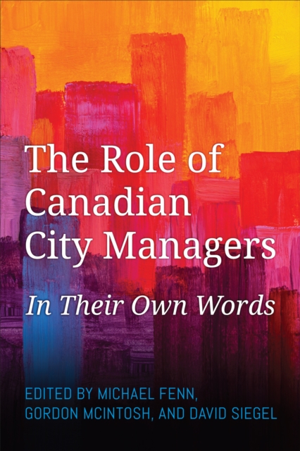 The Role of Canadian City Managers : In Their Own Words, Hardback Book