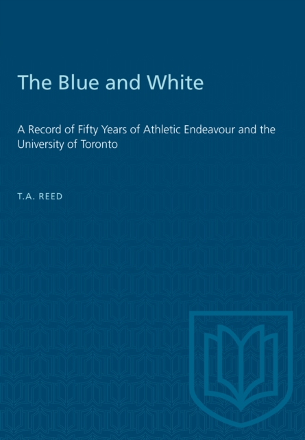 The Blue and White : A Record of Fifty Years of Athletic Endeavour and the University of Toronto, PDF eBook