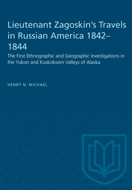 Lieutenant Zagoskin's Travels in Russian America 1842-1844 : The First Ethnographic and Geographic Investigations in the Yukon and Kuskokwim Valleys of Alaska, PDF eBook