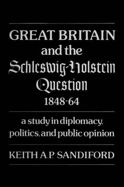 Great Britain and the Schleswig-Holstein Question 1848-64 : A study in diplomacy, politics, and public opinion, PDF eBook