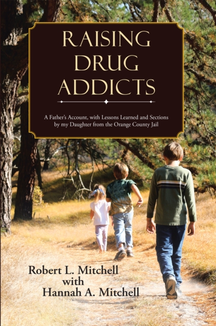 Raising Drug Addicts : A Father'S Account, with Lessons Learned and Sections by My Daughter from the Orange County Jail, EPUB eBook