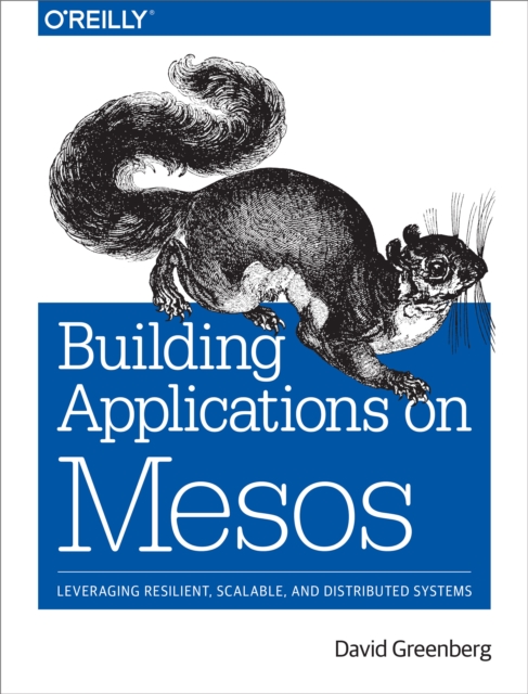 Building Applications on Mesos : Leveraging Resilient, Scalable, and Distributed Systems, PDF eBook