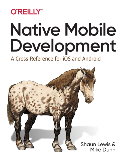 Native Mobile Development : A Cross-Reference for iOS and Android Native Programming, Paperback / softback Book