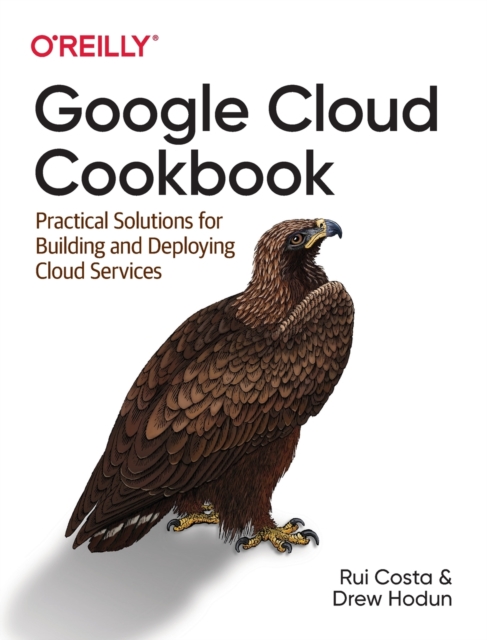 Google Cloud Cookbook : Practical Solutions for Building and Deploying Cloud Services, Paperback / softback Book