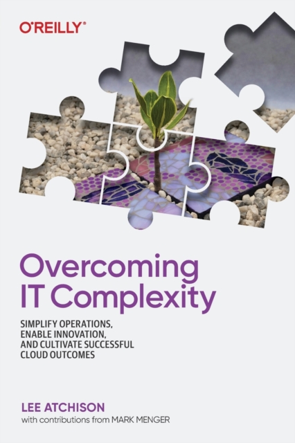 Overcoming IT Complexity : Simplify Operations, Enable Innovation, and Cultivate Successful Cloud Outcomes, Paperback / softback Book