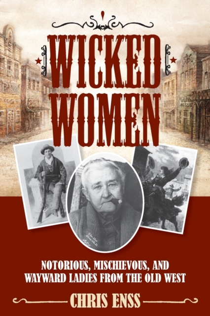 Wicked Women : Notorious, Mischievous, and Wayward Ladies from the Old West, Paperback / softback Book