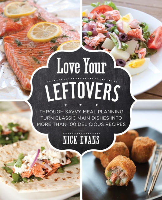 Love Your Leftovers : Through Savvy Meal Planning Turn Classic Main Dishes into More than 100 Delicious Recipes, EPUB eBook