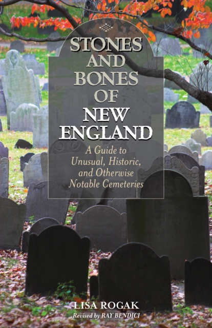 Stones and Bones of New England : A Guide To Unusual, Historic, and Otherwise Notable Cemeteries, EPUB eBook