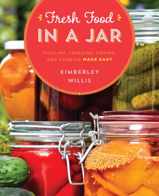 Fresh Food in a Jar : Pickling, Freezing, Drying, and Canning Made Easy, EPUB eBook