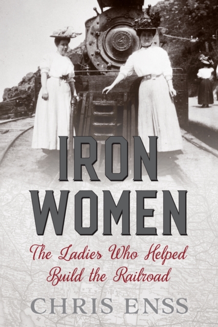 Iron Women : The Ladies Who Helped Build the Railroad, Paperback / softback Book