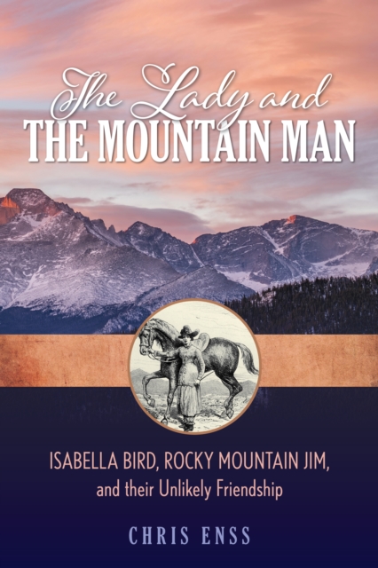 The Lady and the Mountain Man : Isabella Bird, Rocky Mountain Jim, and their Unlikely Friendship, Paperback / softback Book