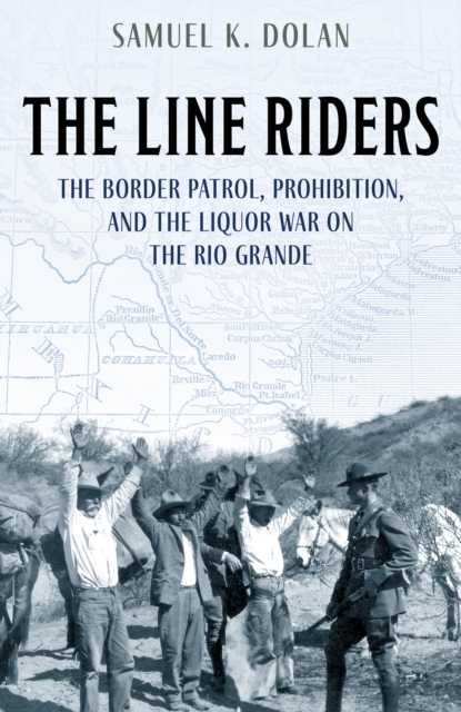 The Line Riders : The Border Patrol, Prohibition, and the Liquor War on the Rio Grande, Board book Book