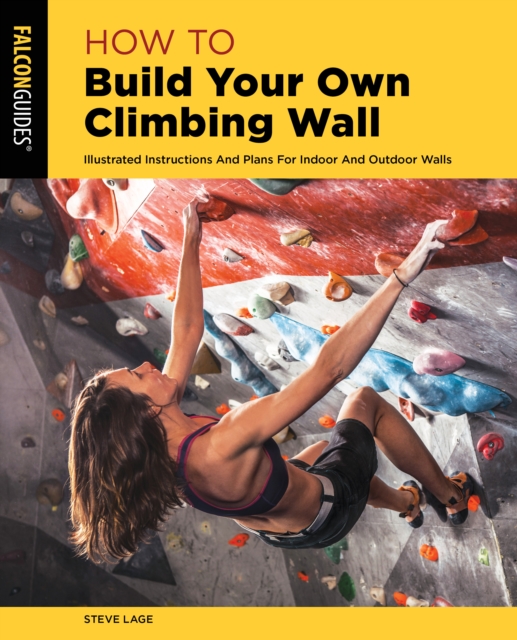 How to Build Your Own Climbing Wall : Illustrated Instructions And Plans For Indoor And Outdoor Walls, Paperback / softback Book