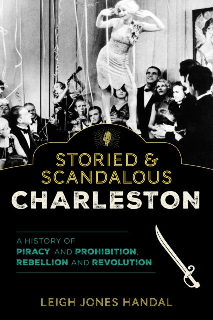 Storied & Scandalous Charleston : A History of Piracy and Prohibition, Rebellion and Revolution, Paperback / softback Book