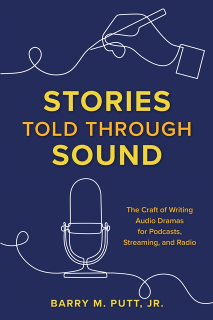 Stories Told through Sound : The Craft of Writing Audio Dramas for Podcasts, Streaming, and Radio, Paperback / softback Book