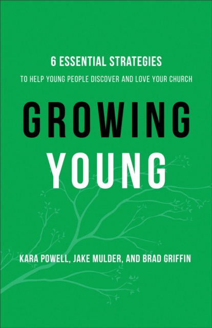 Growing Young : Six Essential Strategies to Help Young People Discover and Love Your Church, EPUB eBook