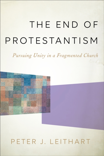 The End of Protestantism : Pursuing Unity in a Fragmented Church, EPUB eBook