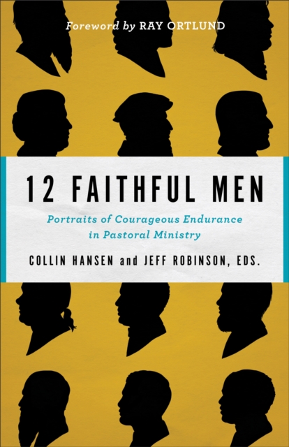 12 Faithful Men : Portraits of Courageous Endurance in Pastoral Ministry, EPUB eBook