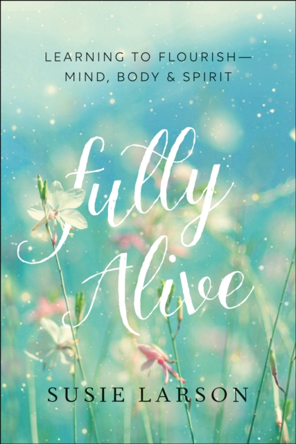 Fully Alive : Learning to Flourish--Mind, Body & Spirit, EPUB eBook