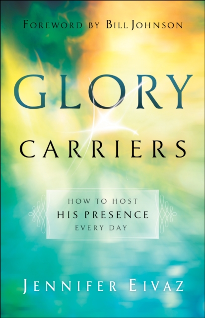 Glory Carriers : How to Host His Presence Every Day, EPUB eBook