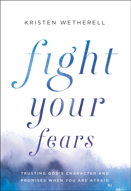 Fight Your Fears : Trusting God's Character and Promises When You Are Afraid, EPUB eBook