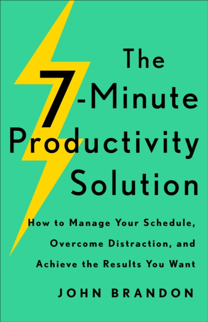 The 7-Minute Productivity Solution : How to Manage Your Schedule, Overcome Distraction, and Achieve the Results You Want, EPUB eBook