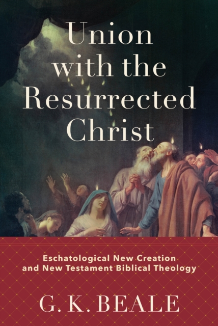 Union with the Resurrected Christ : Eschatological New Creation and New Testament Biblical Theology, EPUB eBook