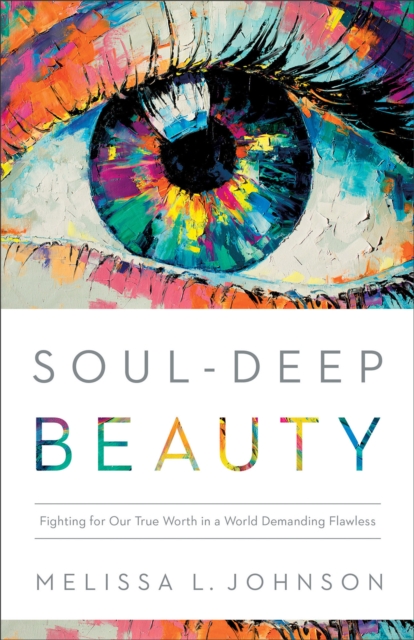 Soul-Deep Beauty : Fighting for Our True Worth in a World Demanding Flawless, EPUB eBook
