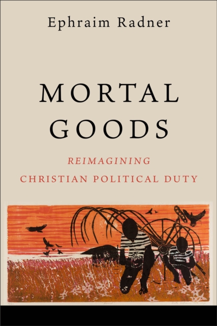Mortal Goods : Reimagining Christian Political Duty, EPUB eBook