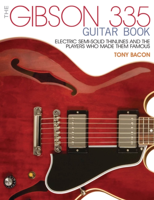 The Gibson 335 Guitar Book : Electric Semi-Solid Thinlines and the Players Who Made Them Famous, Paperback / softback Book